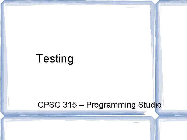Testing CPSC 315 – Programming Studio 
