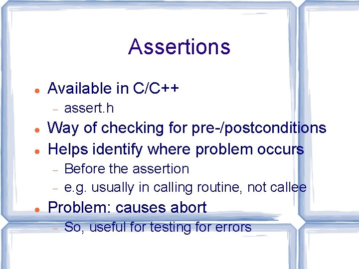 Assertions Available in C/C++ Way of checking for pre-/postconditions Helps identify where problem occurs
