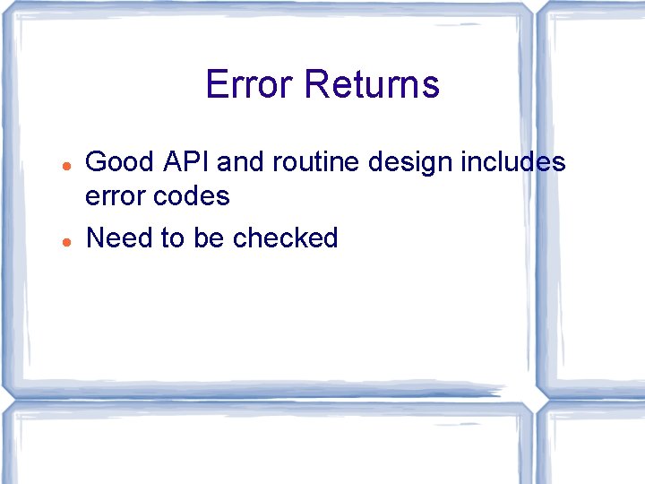 Error Returns Good API and routine design includes error codes Need to be checked