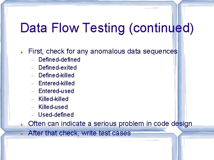 Data Flow Testing (continued) First, check for any anomalous data sequences Defined-defined Defined-exited Defined-killed