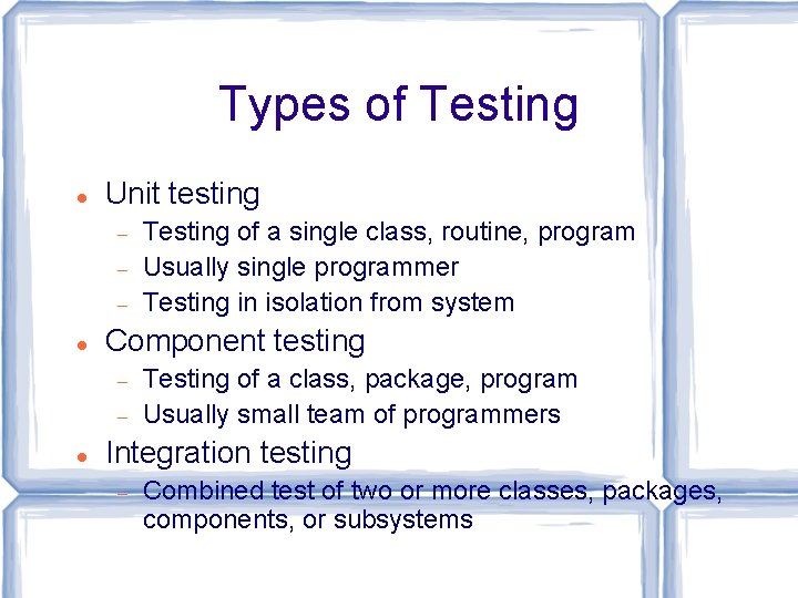 Types of Testing Unit testing Component testing Testing of a single class, routine, program