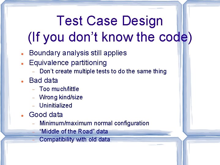 Test Case Design (If you don’t know the code) Boundary analysis still applies Equivalence