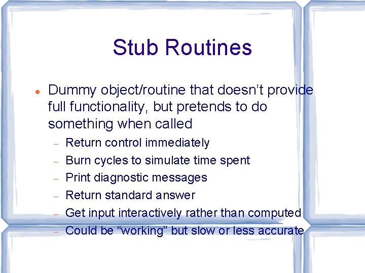 Stub Routines Dummy object/routine that doesn’t provide full functionality, but pretends to do something