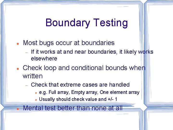 Boundary Testing Most bugs occur at boundaries If it works at and near boundaries,