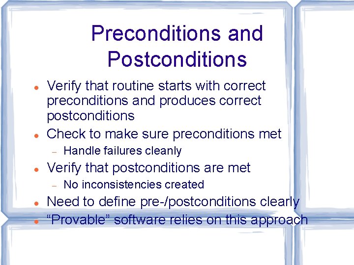 Preconditions and Postconditions Verify that routine starts with correct preconditions and produces correct postconditions