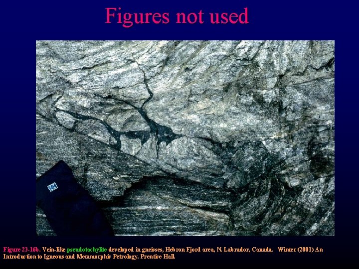 Figures not used Figure 23 -16 b. Vein-like pseudotachylite developed in gneisses, Hebron Fjord