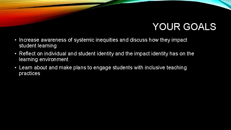 YOUR GOALS • Increase awareness of systemic inequities and discuss how they impact student YOUR GOALS • Increase awareness of systemic inequities and discuss how they impact student