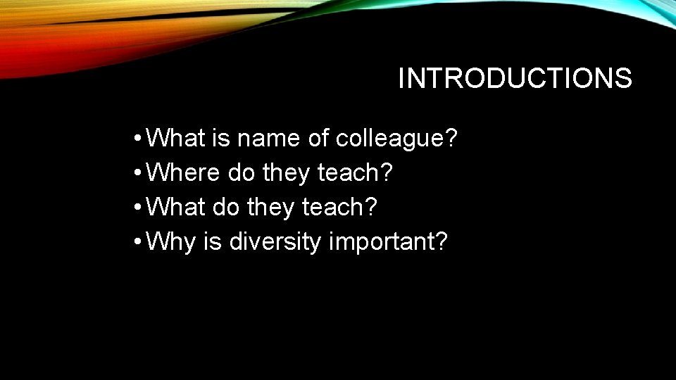 INTRODUCTIONS • What is name of colleague? • Where do they teach? • What INTRODUCTIONS • What is name of colleague? • Where do they teach? • What