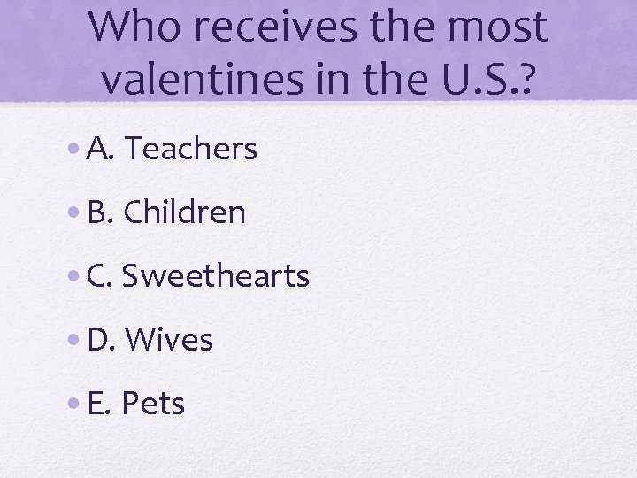 Who receives the most valentines in the U. S. ? • A. Teachers •