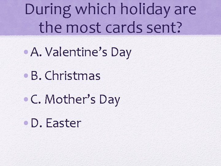 During which holiday are the most cards sent? • A. Valentine’s Day • B.