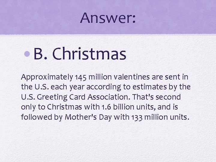 Answer: • B. Christmas Approximately 145 million valentines are sent in the U. S.