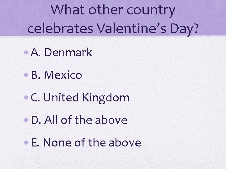 What other country celebrates Valentine’s Day? • A. Denmark • B. Mexico • C.