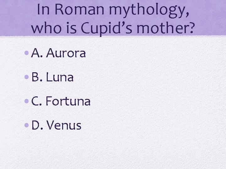 In Roman mythology, who is Cupid’s mother? • A. Aurora • B. Luna •