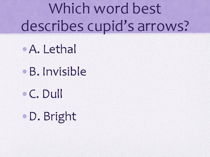 Which word best describes cupid’s arrows? • A. Lethal • B. Invisible • C.