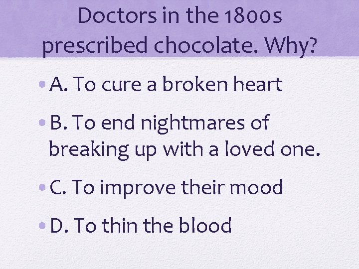 Doctors in the 1800 s prescribed chocolate. Why? • A. To cure a broken