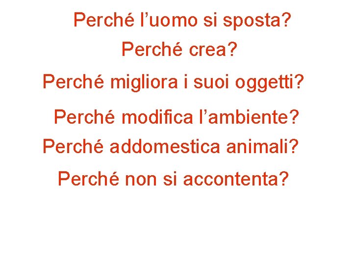 Perché l’uomo si sposta? Perché crea? Perché migliora i suoi oggetti? Perché modifica l’ambiente?