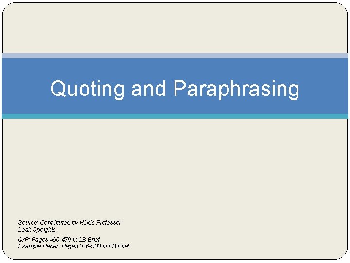 Quoting and Paraphrasing Source: Contributed by Hinds Professor Leah Speights Q/P: Pages 460 -479