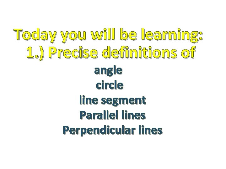 Today you will be learning: 1. ) Precise definitions of angle circle line segment