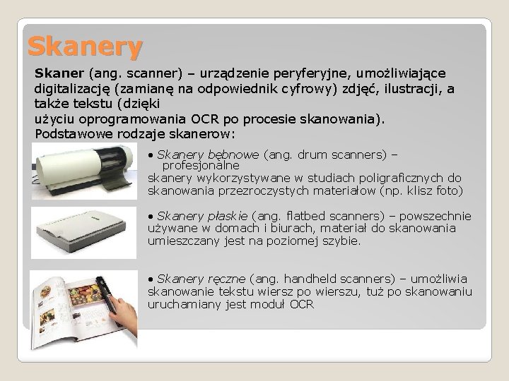 Skanery Skaner (ang. scanner) – urządzenie peryferyjne, umożliwiające digitalizację (zamianę na odpowiednik cyfrowy) zdjęć,