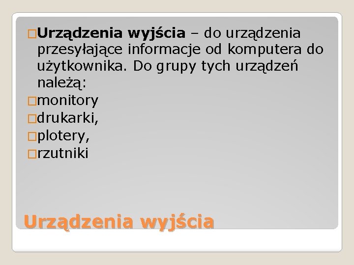 �Urządzenia wyjścia – do urządzenia przesyłające informacje od komputera do użytkownika. Do grupy tych