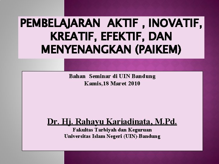 PEMBELAJARAN AKTIF , INOVATIF, KREATIF, EFEKTIF, DAN MENYENANGKAN (PAIKEM) Bahan Seminar di UIN Bandung