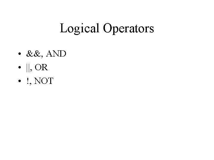 Logical Operators • &&, AND • ||, OR • !, NOT 