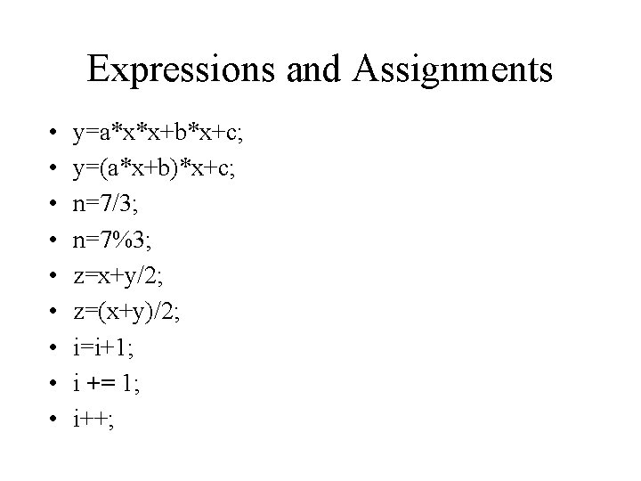 Expressions and Assignments • • • y=a*x*x+b*x+c; y=(a*x+b)*x+c; n=7/3; n=7%3; z=x+y/2; z=(x+y)/2; i=i+1; i