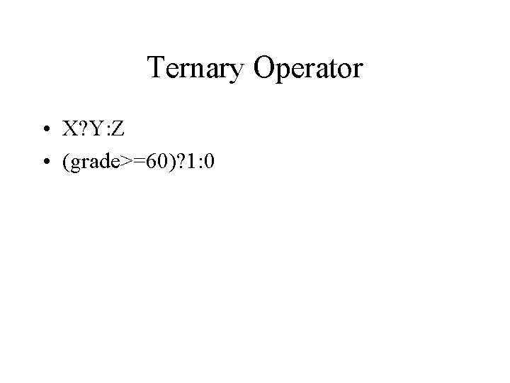 Ternary Operator • X? Y: Z • (grade>=60)? 1: 0 