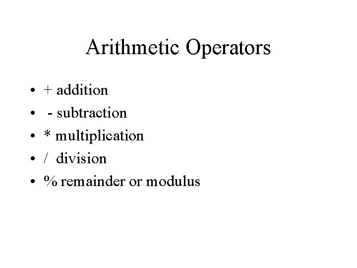 Arithmetic Operators • • • + addition - subtraction * multiplication / division %