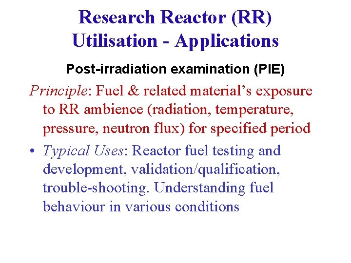 Research Reactor (RR) Utilisation - Applications Post-irradiation examination (PIE) Principle: Fuel & related material’s