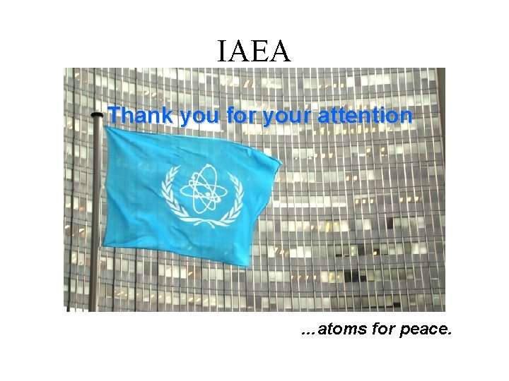 IAEA Thank you for your attention …atoms for peace. 