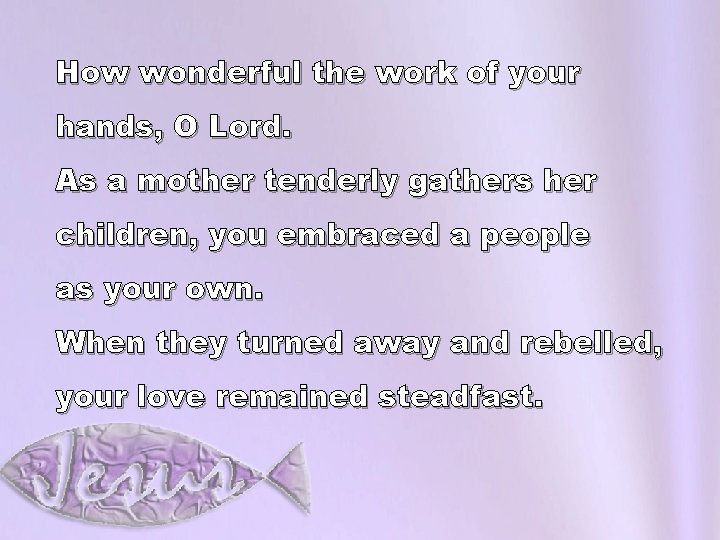 How wonderful the work of your hands, O Lord. As a mother tenderly gathers