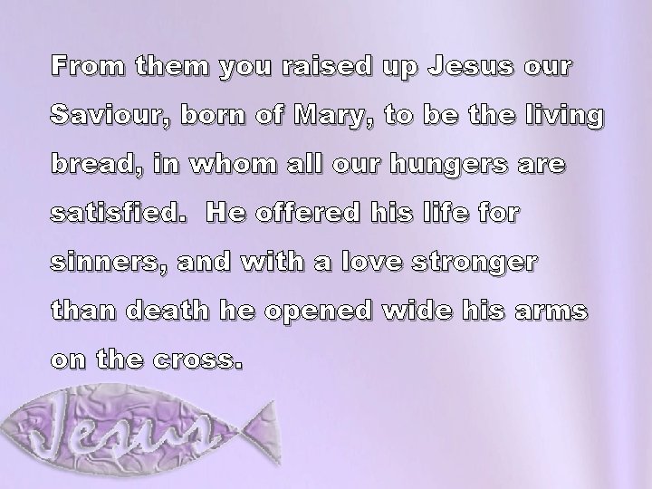 From them you raised up Jesus our Saviour, born of Mary, to be the