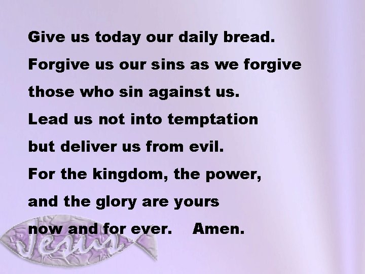 Give us today our daily bread. Forgive us our sins as we forgive those