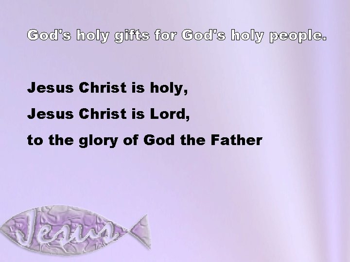 God's holy gifts for God's holy people. Jesus Christ is holy, Jesus Christ is