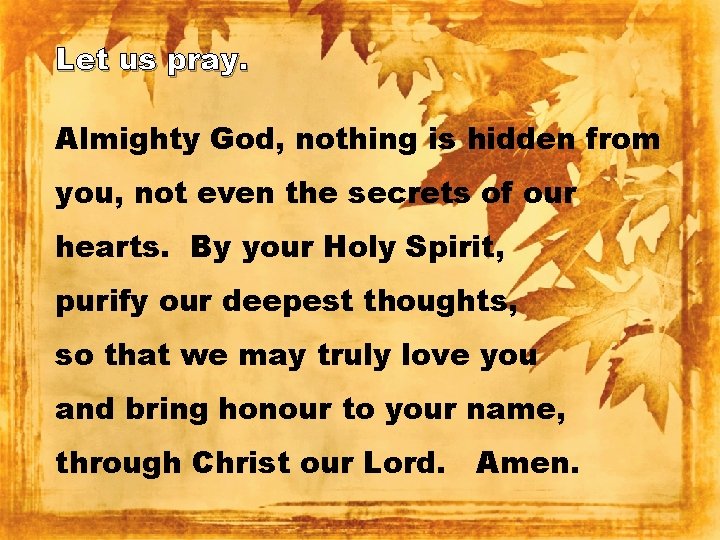 Let us pray. Almighty God, nothing is hidden from you, not even the secrets