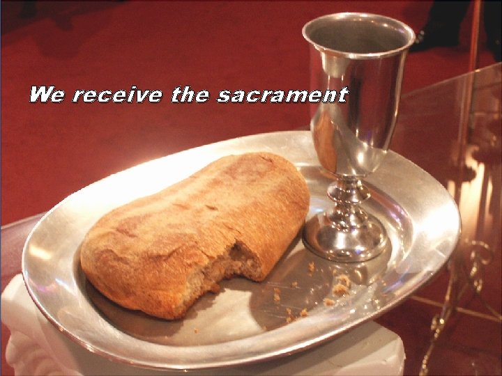 We receive the sacrament 