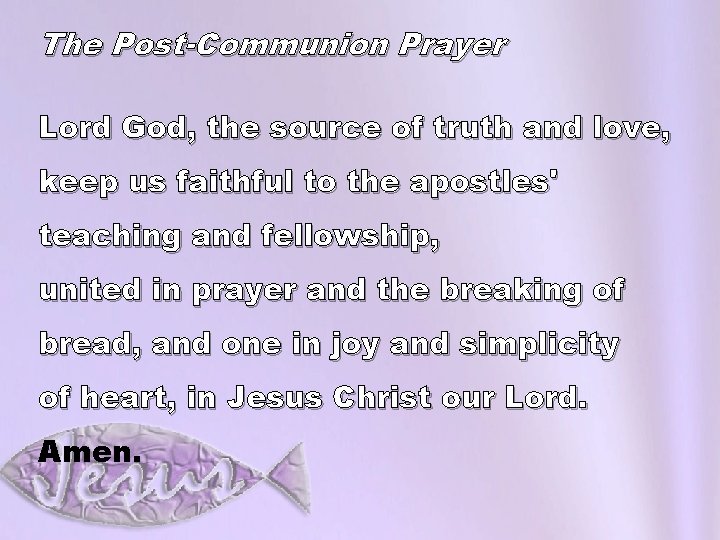 The Post-Communion Prayer Lord God, the source of truth and love, keep us faithful