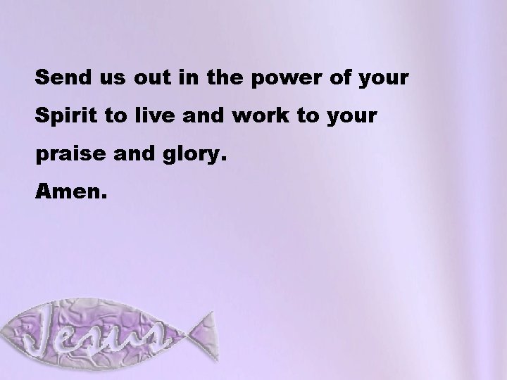 Send us out in the power of your Spirit to live and work to
