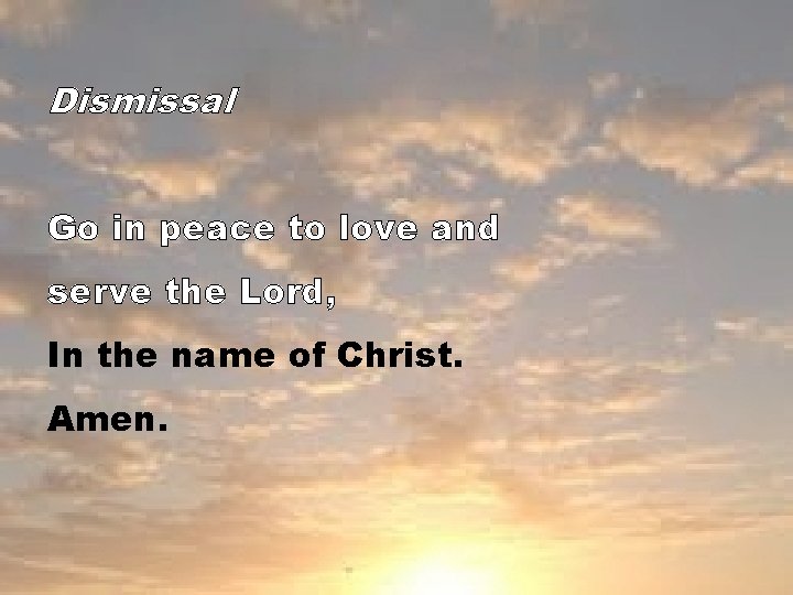 Dismissal Go in peace to love and serve the Lord, In the name of