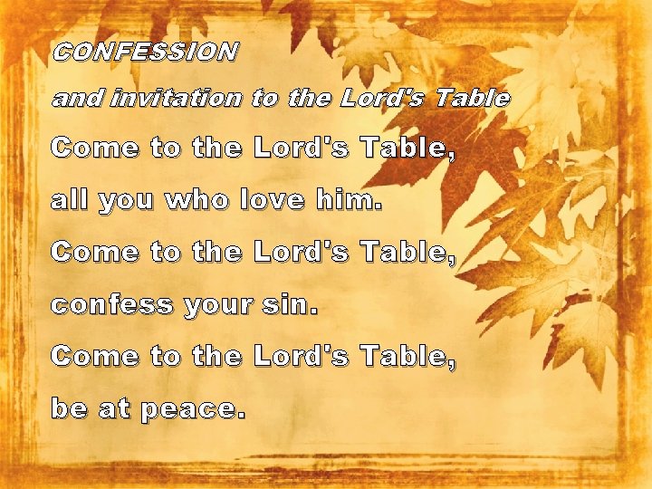 CONFESSION and invitation to the Lord's Table Come to the Lord's Table, all you