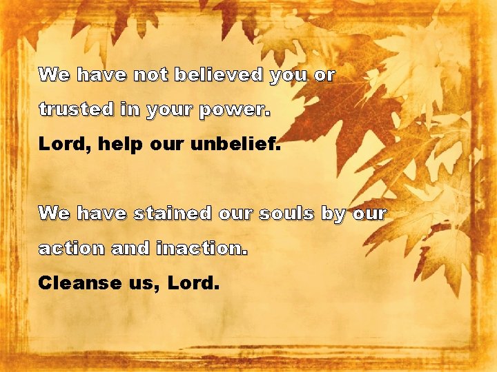 We have not believed you or trusted in your power. Lord, help our unbelief.