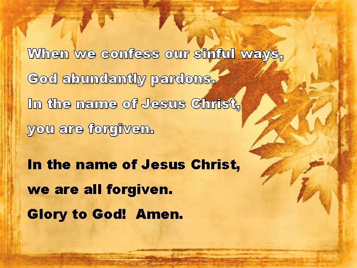 When we confess our sinful ways, God abundantly pardons. In the name of Jesus