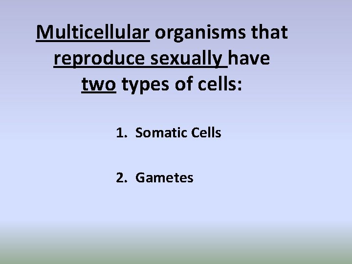 Multicellular organisms that reproduce sexually have two types of cells: 1. Somatic Cells 2.