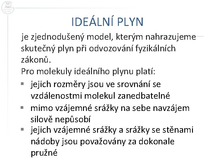 IDEÁLNÍ PLYN je zjednodušený model, kterým nahrazujeme skutečný plyn při odvozování fyzikálních zákonů. Pro