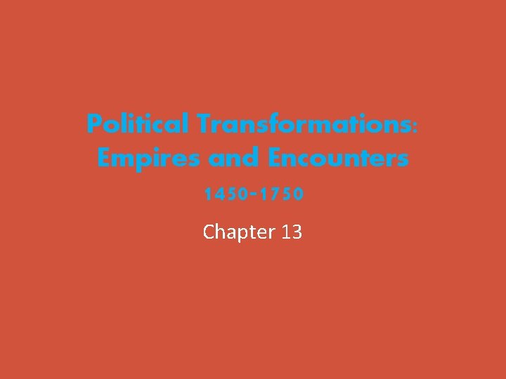 Political Transformations: Empires and Encounters 1450 -1750 Chapter 13 