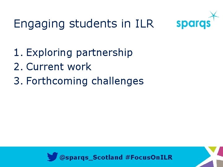 Engaging students in ILR 1. Exploring partnership 2. Current work 3. Forthcoming challenges @sparqs_Scotland