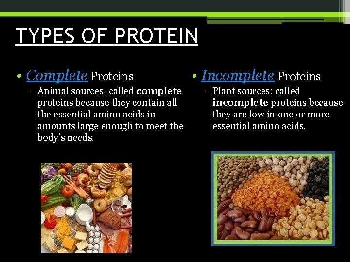 TYPES OF PROTEIN • Complete Proteins ▫ Animal sources: called complete proteins because they