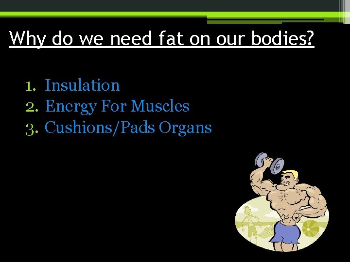 Why do we need fat on our bodies? 1. Insulation 2. Energy For Muscles