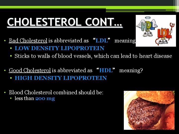 CHOLESTEROL CONT… • Bad Cholesterol is abbreviated as “LDL” meaning? • LOW DENSITY LIPOPROTEIN